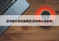区块链公司估值模型[区块链公司前景]