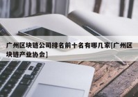 广州区块链公司排名前十名有哪几家[广州区块链产业协会]