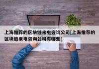 上海推荐的区块链来电咨询公司[上海推荐的区块链来电咨询公司有哪些]