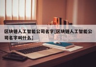 区块链人工智能公司名字[区块链人工智能公司名字叫什么]