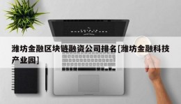 潍坊金融区块链融资公司排名[潍坊金融科技产业园]