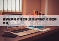 名字区块链公司注册[注册区块链公司流程和费用]