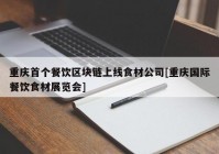重庆首个餐饮区块链上线食材公司[重庆国际餐饮食材展览会]