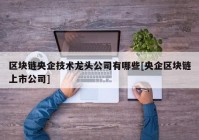 区块链央企技术龙头公司有哪些[央企区块链上市公司]