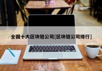 全国十大区块链公司[区块链公司排行]