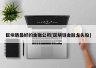 区块链最好的金融公司[区块链金融龙头股]