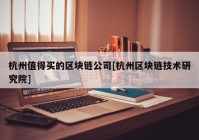 杭州值得买的区块链公司[杭州区块链技术研究院]
