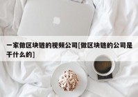 一家做区块链的视频公司[做区块链的公司是干什么的]