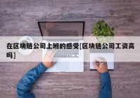 在区块链公司上班的感受[区块链公司工资高吗]