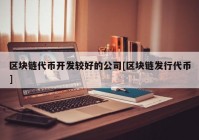 区块链代币开发较好的公司[区块链发行代币]